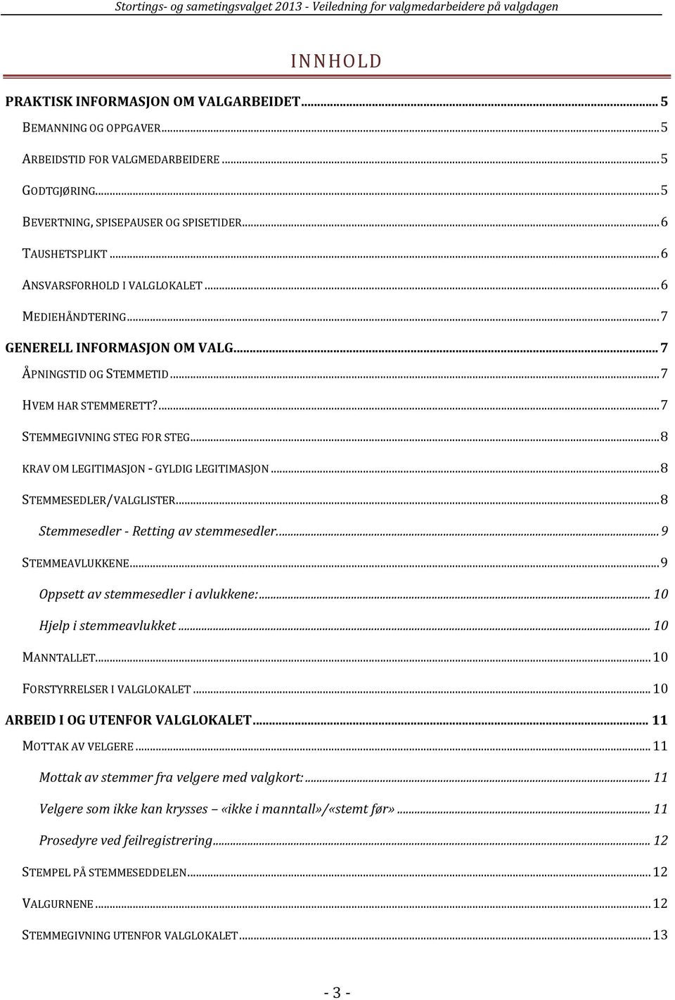 .. 8 KRAV OM LEGITIMASJON - GYLDIG LEGITIMASJON... 8 STEMMESEDLER/VALGLISTER... 8 Stemmesedler - Retting av stemmesedler.... 9 STEMMEAVLUKKENE... 9 Oppsett av stemmesedler i avlukkene:.