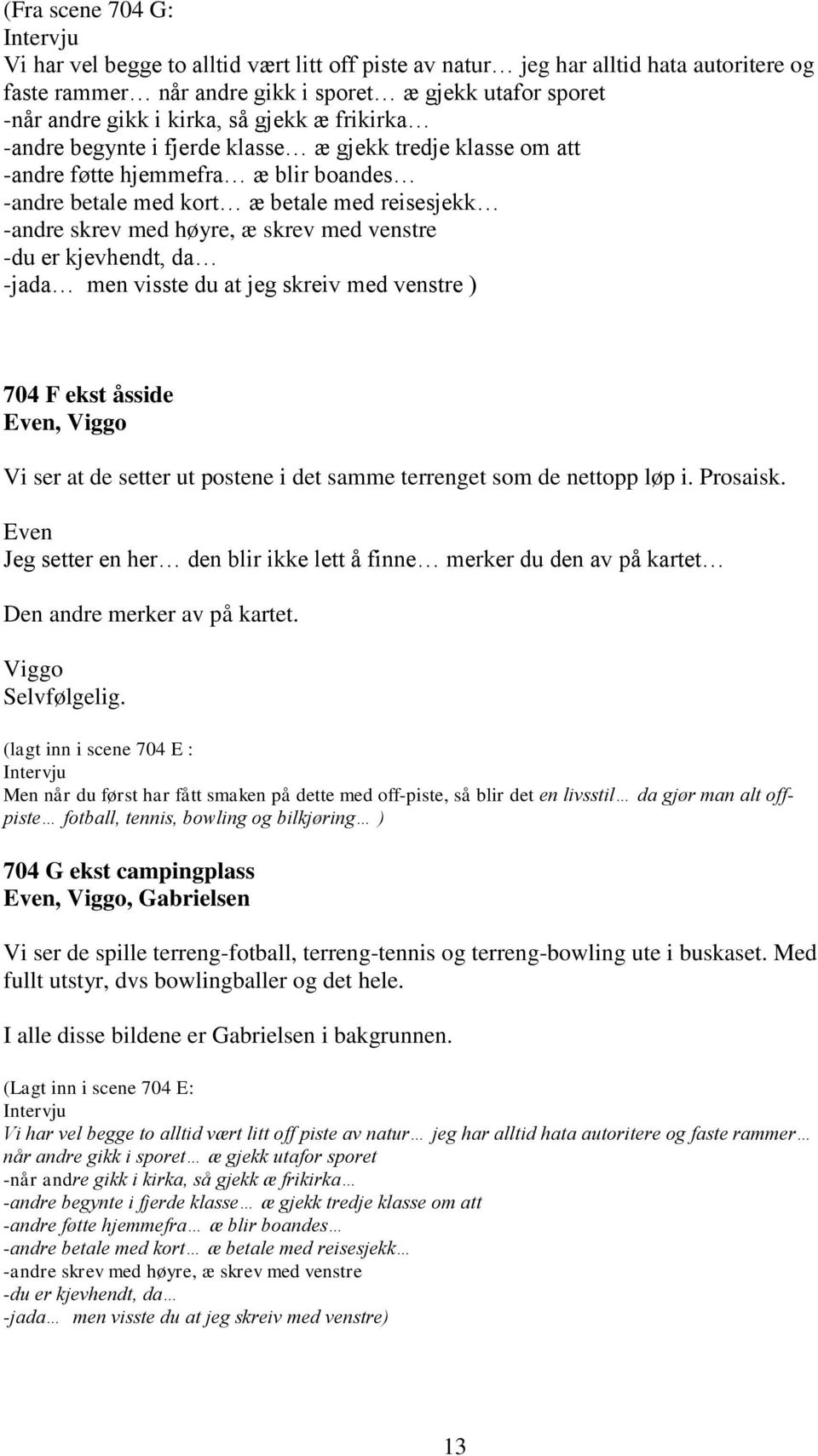 skrev med venstre -du er kjevhendt, da -jada men visste du at jeg skreiv med venstre ) 704 F ekst åsside Even, Viggo Vi ser at de setter ut postene i det samme terrenget som de nettopp løp i.