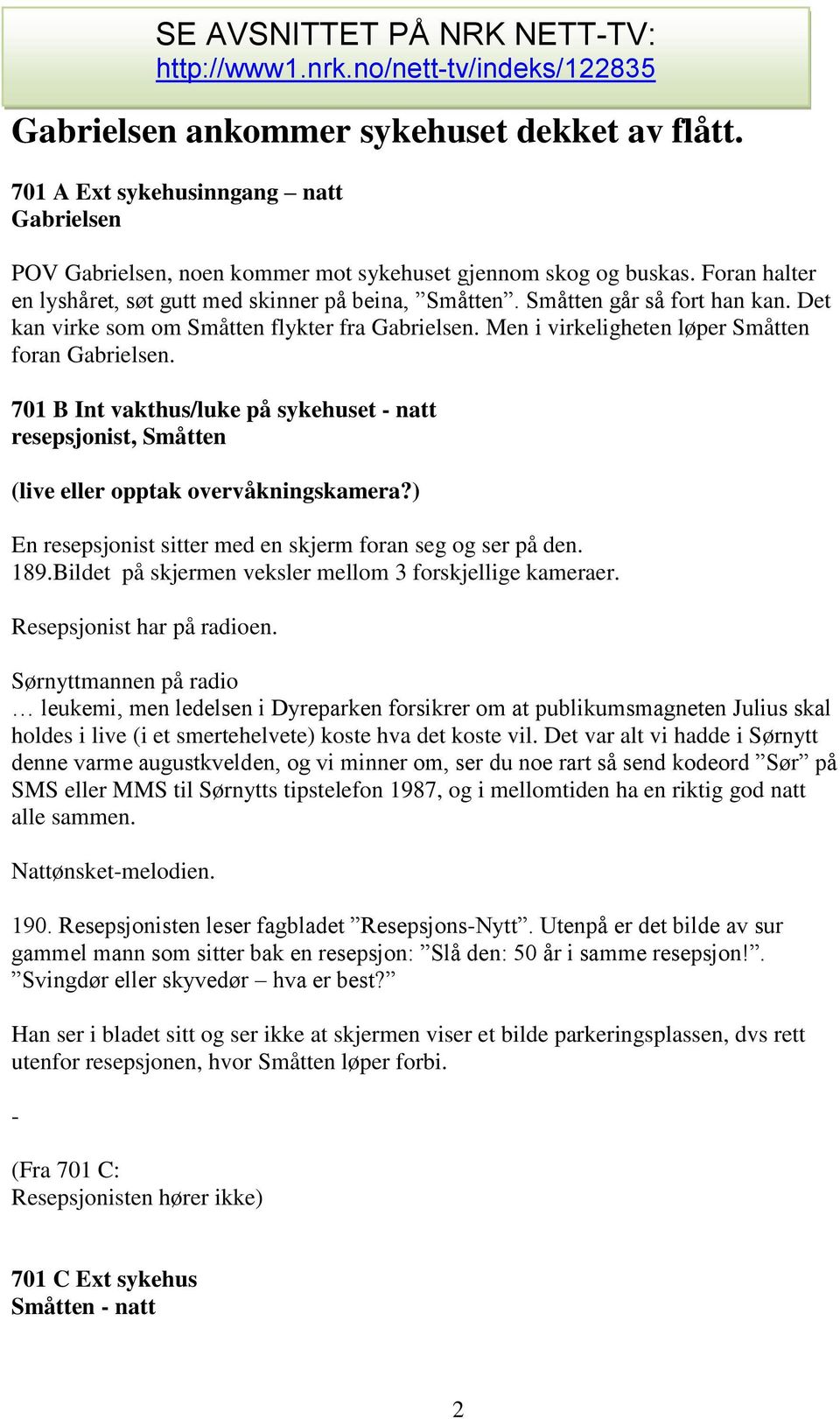 ) En resepsjonist sitter med en skjerm foran seg og ser på den. 189.Bildet på skjermen veksler mellom 3 forskjellige kameraer. Resepsjonist har på radioen.