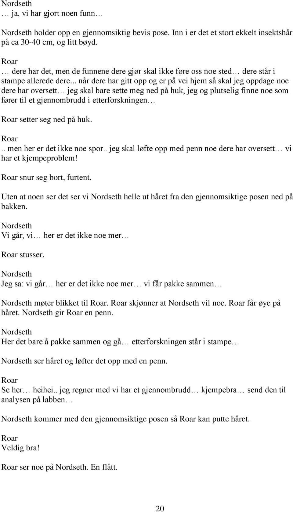 .. når dere har gitt opp og er på vei hjem så skal jeg oppdage noe dere har oversett jeg skal bare sette meg ned på huk, jeg og plutselig finne noe som fører til et gjennombrudd i etterforskningen