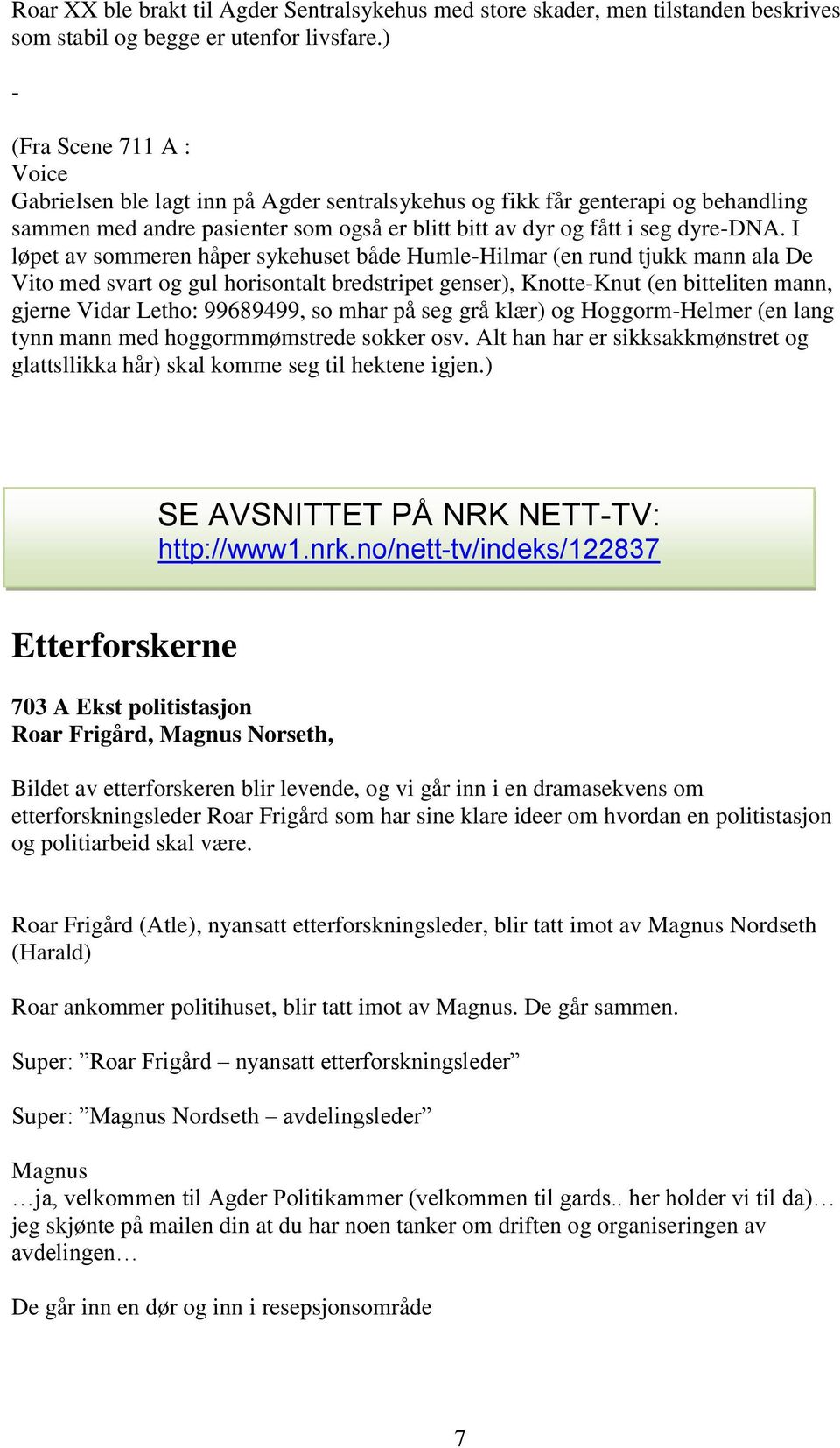 I løpet av sommeren håper sykehuset både Humle-Hilmar (en rund tjukk mann ala De Vito med svart og gul horisontalt bredstripet genser), Knotte-Knut (en bitteliten mann, gjerne Vidar Letho: 99689499,