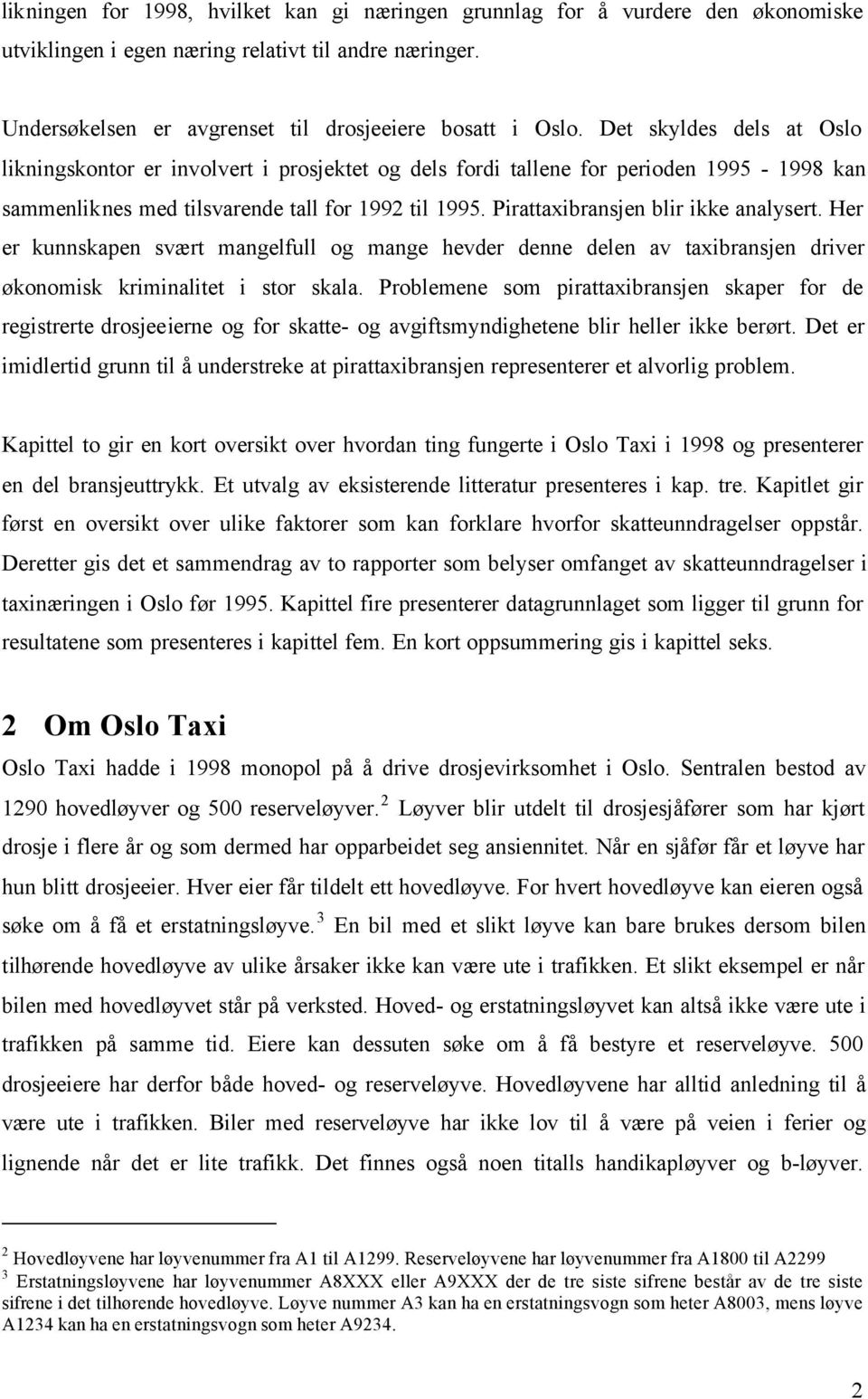 Pirattaxibransjen blir ikke analysert. Her er kunnskapen svært mangelfull og mange hevder denne delen av taxibransjen driver økonomisk kriminalitet i stor skala.