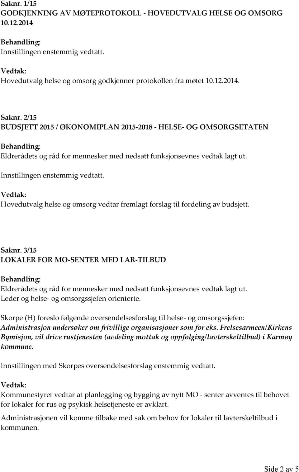 Innstillingen enstemmig vedtatt. Vedtak: Hovedutvalg helse og omsorg vedtar fremlagt forslag til fordeling av budsjett. Saknr.