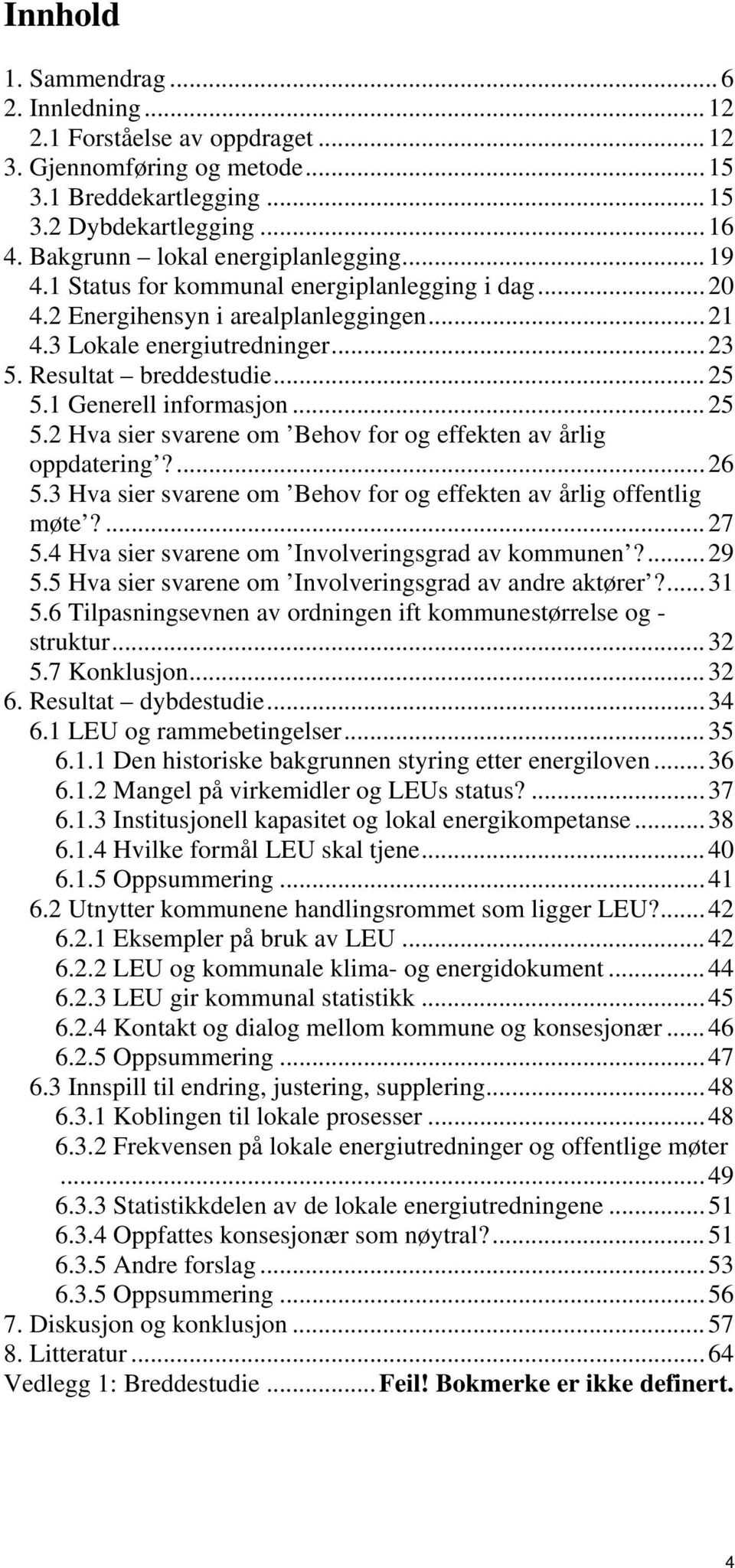 1 Generell informasjon...25 5.2 Hva sier svarene om Behov for og effekten av årlig oppdatering?...26 5.3 Hva sier svarene om Behov for og effekten av årlig offentlig møte?...27 5.