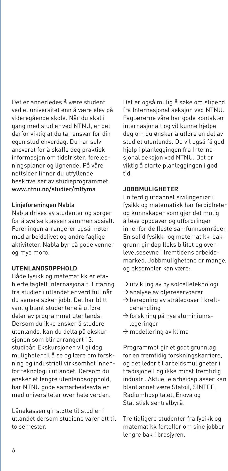 no/studier/mtfyma Linjeforeningen Nabla Nabla drives av studenter og sørger for å sveise klassen sammen sosialt. Foreningen arrangerer også møter med arbeidslivet og andre faglige aktiviteter.