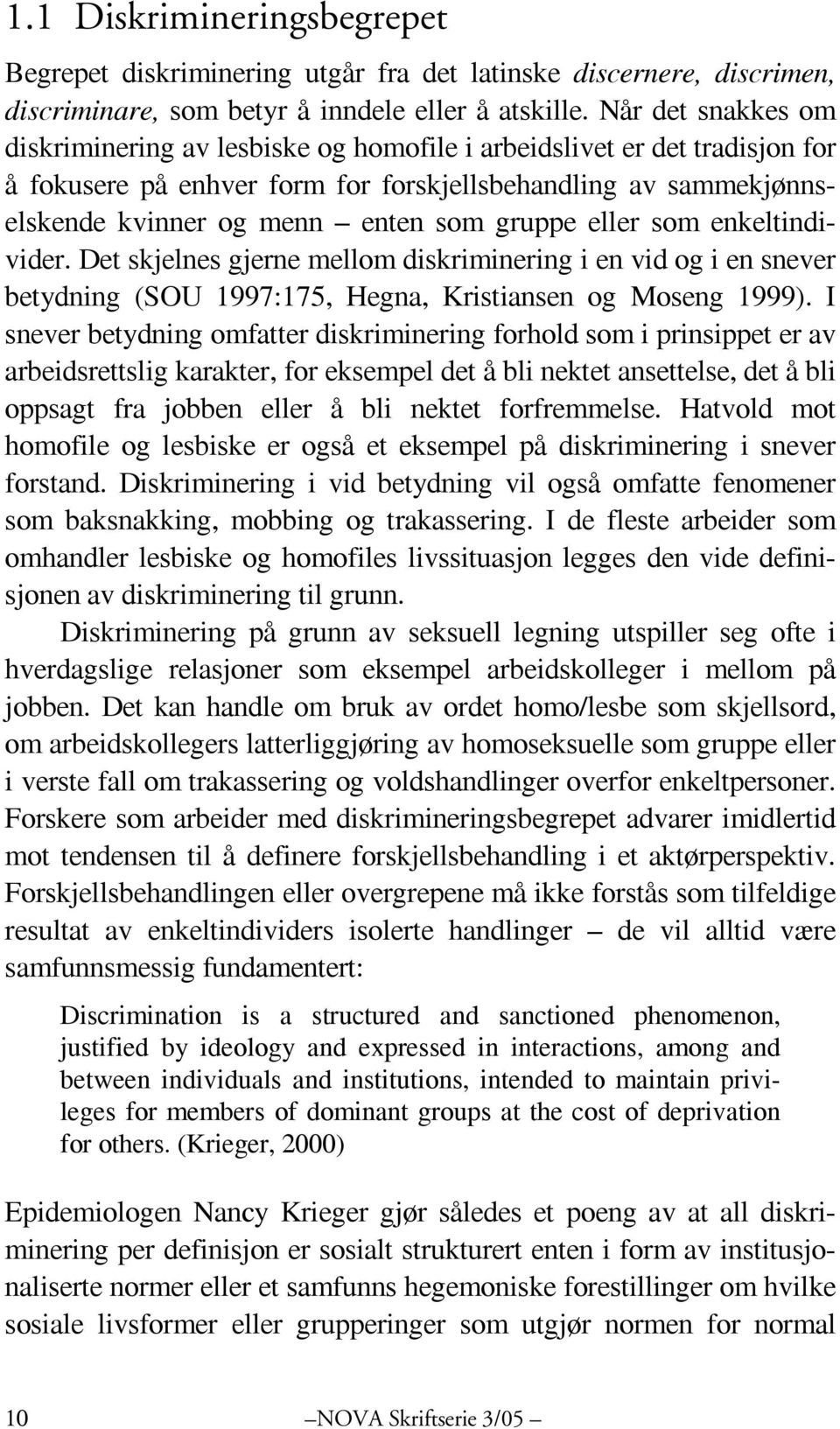 gruppe eller som enkeltindivider. Det skjelnes gjerne mellom diskriminering i en vid og i en snever betydning (SOU 1997:175, Hegna, Kristiansen og Moseng 1999).