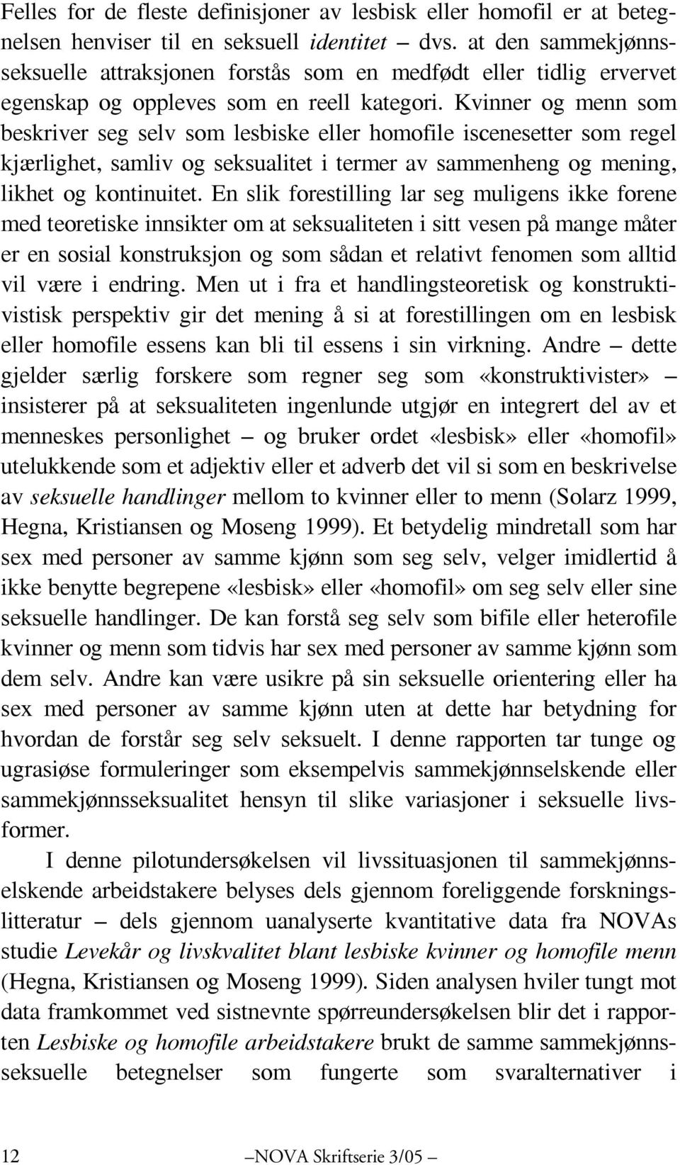 Kvinner og menn som beskriver seg selv som lesbiske eller homofile iscenesetter som regel kjærlighet, samliv og seksualitet i termer av sammenheng og mening, likhet og kontinuitet.