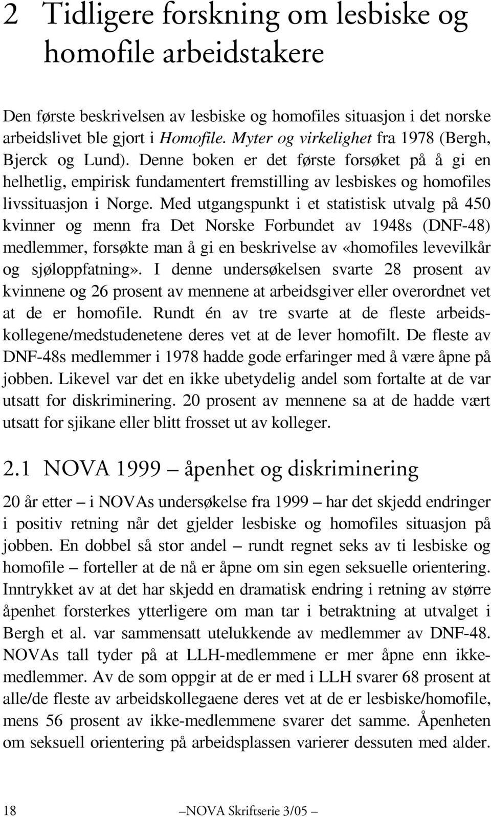 Med utgangspunkt i et statistisk utvalg på 450 kvinner og menn fra Det Norske Forbundet av 1948s (DNF-48) medlemmer, forsøkte man å gi en beskrivelse av «homofiles levevilkår og sjøloppfatning».