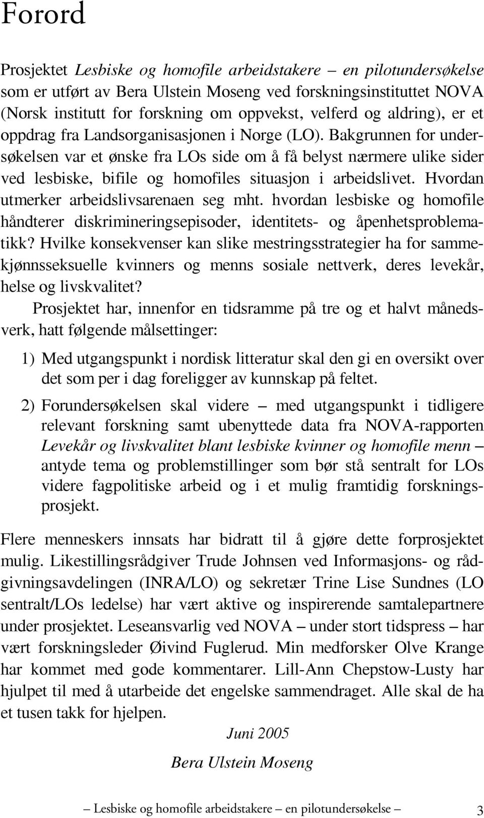 Bakgrunnen for undersøkelsen var et ønske fra LOs side om å få belyst nærmere ulike sider ved lesbiske, bifile og homofiles situasjon i arbeidslivet. Hvordan utmerker arbeidslivsarenaen seg mht.