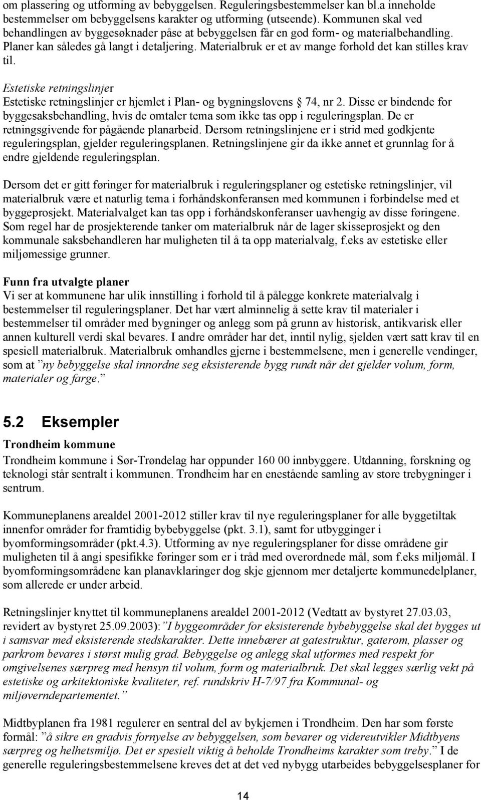 Materialbruk er et av mange forhold det kan stilles krav til. Estetiske retningslinjer Estetiske retningslinjer er hjemlet i Plan- og bygningslovens 74, nr 2.