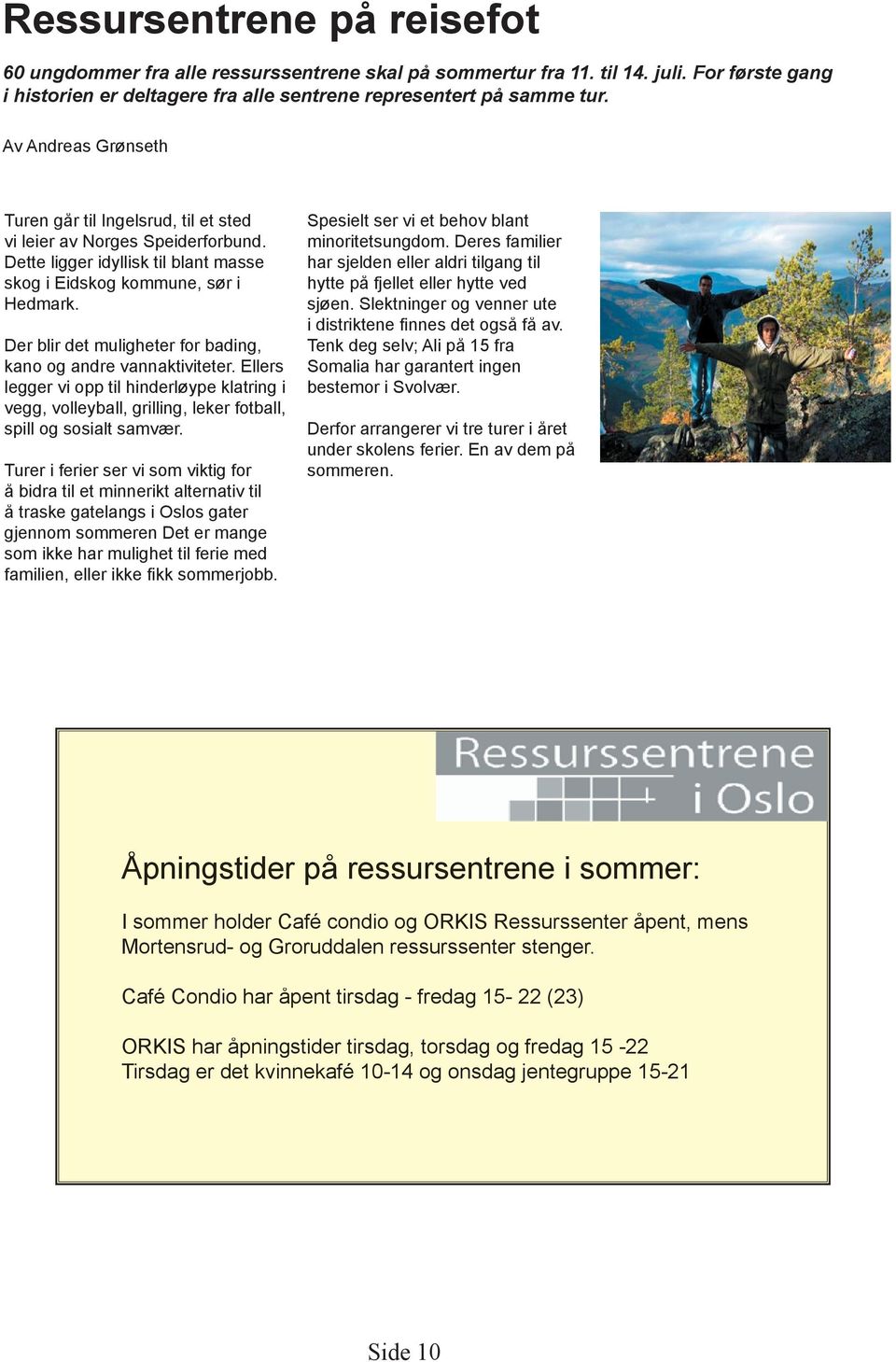 Der blir det muligheter for bading, kano og andre vannaktiviteter. Ellers legger vi opp til hinderløype klatring i vegg, volleyball, grilling, leker fotball, spill og sosialt samvær.