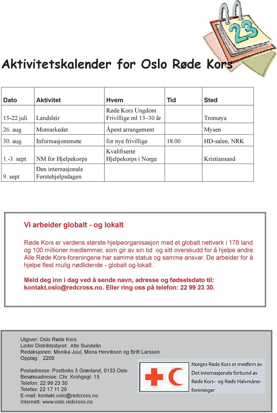 sept Den internasjonale Førstehjelpsdagen Kvalifiserte Hjelpekorps i Norge Kristiansand Vi arbeider globalt - og lokalt Røde Kors er verdens største hjelpeorganisasjon med et globalt nettverk i 178