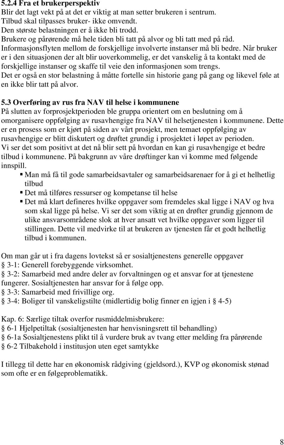 Når bruker er i den situasjonen der alt blir uoverkommelig, er det vanskelig å ta kontakt med de forskjellige instanser og skaffe til veie den informasjonen som trengs.