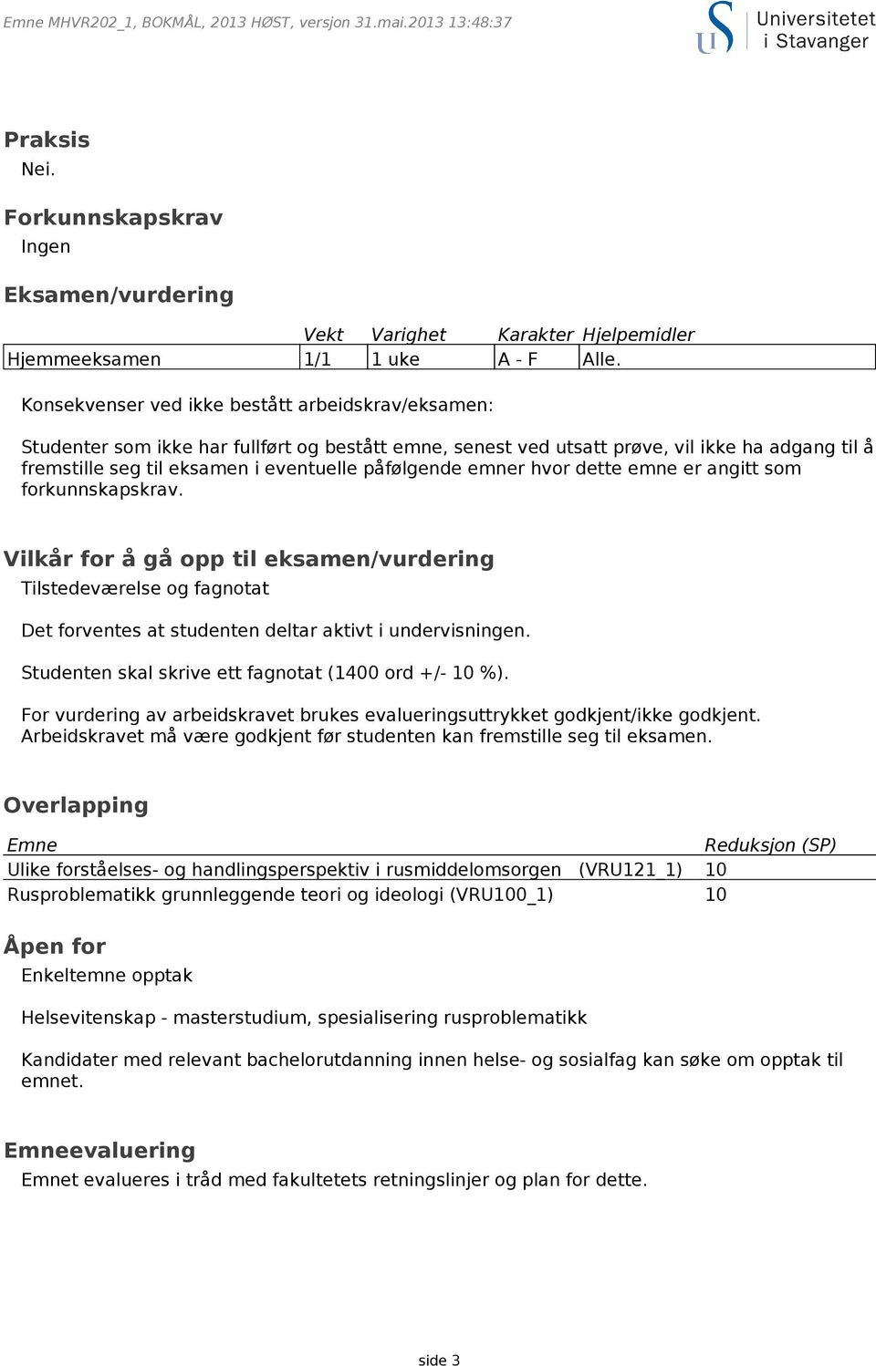 påfølgende emner hvor dette emne er angitt som forkunnskapskrav. Vilkår for å gå opp til eksamen/vurdering Tilstedeværelse og fagnotat Det forventes at studenten deltar aktivt i undervisningen.