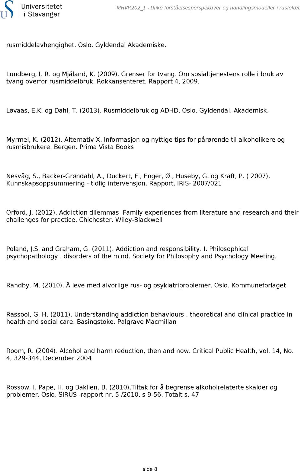 Alternativ X. Informasjon og nyttige tips for pårørende til alkoholikere og rusmisbrukere. Bergen. Prima Vista Books Nesvåg, S., Backer-Grøndahl, A., Duckert, F., Enger, Ø., Huseby, G. og Kraft, P.