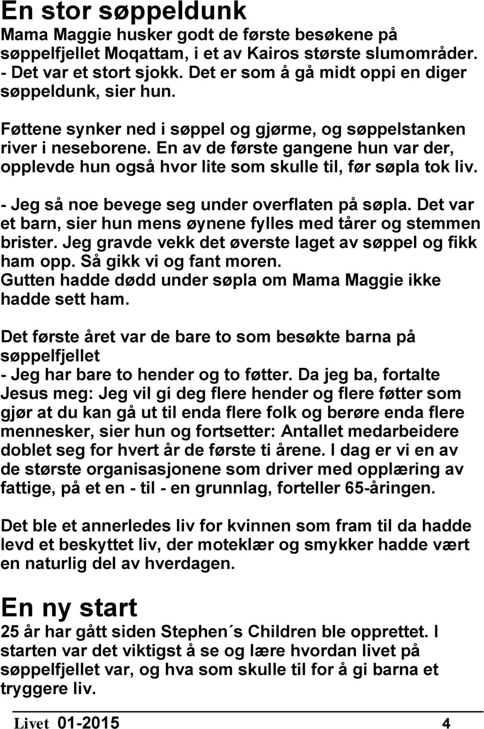 En av de første gangene hun var der, opplevde hun også hvor lite som skulle til, før søpla tok liv. - Jeg så noe bevege seg under overflaten på søpla.