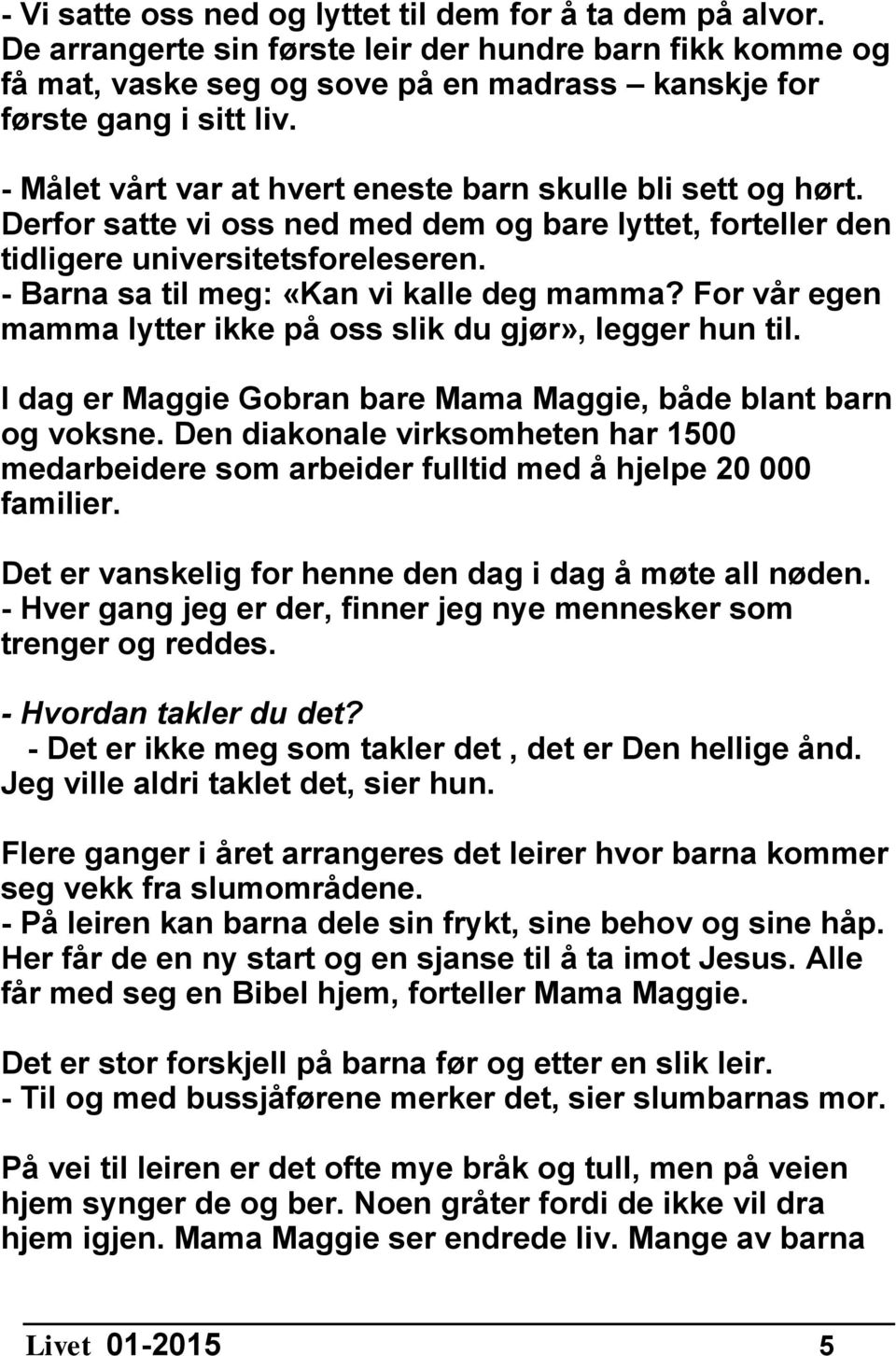 - Barna sa til meg: «Kan vi kalle deg mamma? For vår egen mamma lytter ikke på oss slik du gjør», legger hun til. I dag er Maggie Gobran bare Mama Maggie, både blant barn og voksne.