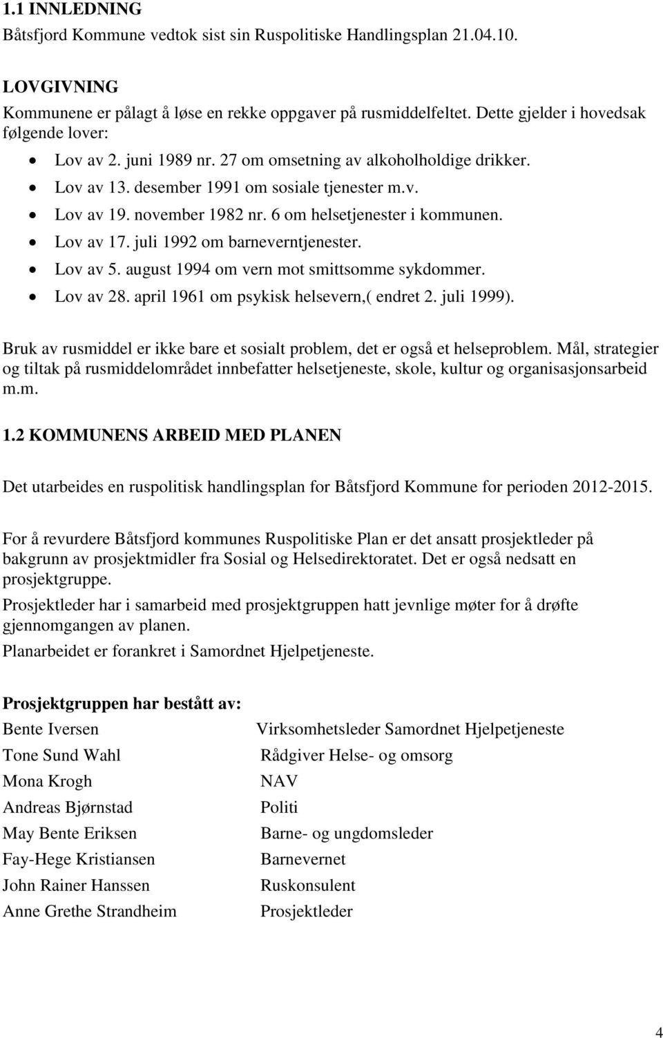 6 om helsetjenester i kommunen. Lov av 17. juli 1992 om barneverntjenester. Lov av 5. august 1994 om vern mot smittsomme sykdommer. Lov av 28. april 1961 om psykisk helsevern,( endret 2. juli 1999).