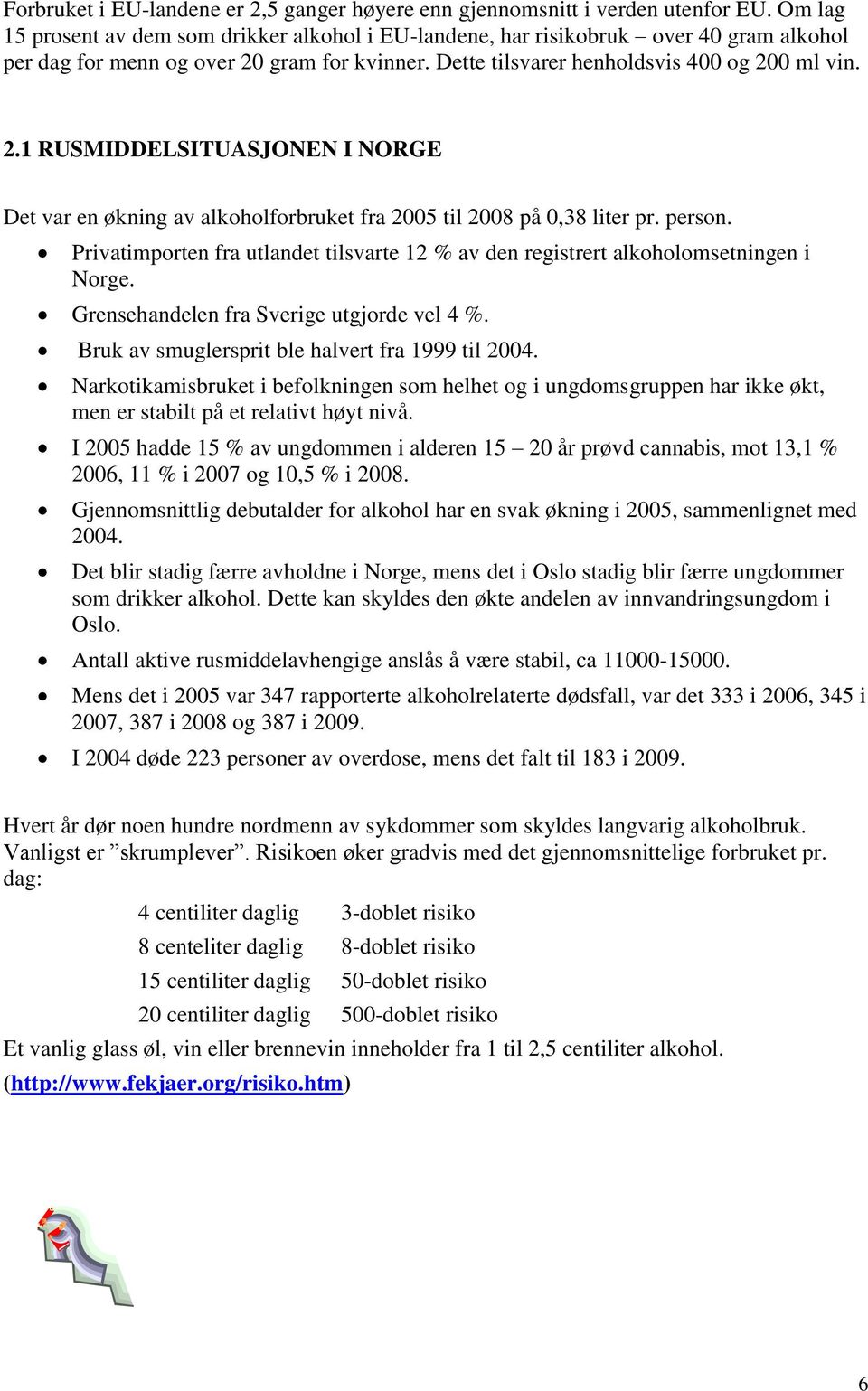 gram for kvinner. Dette tilsvarer henholdsvis 400 og 200 ml vin. 2.1 RUSMIDDELSITUASJONEN I NORGE Det var en økning av alkoholforbruket fra 2005 til 2008 på 0,38 liter pr. person.