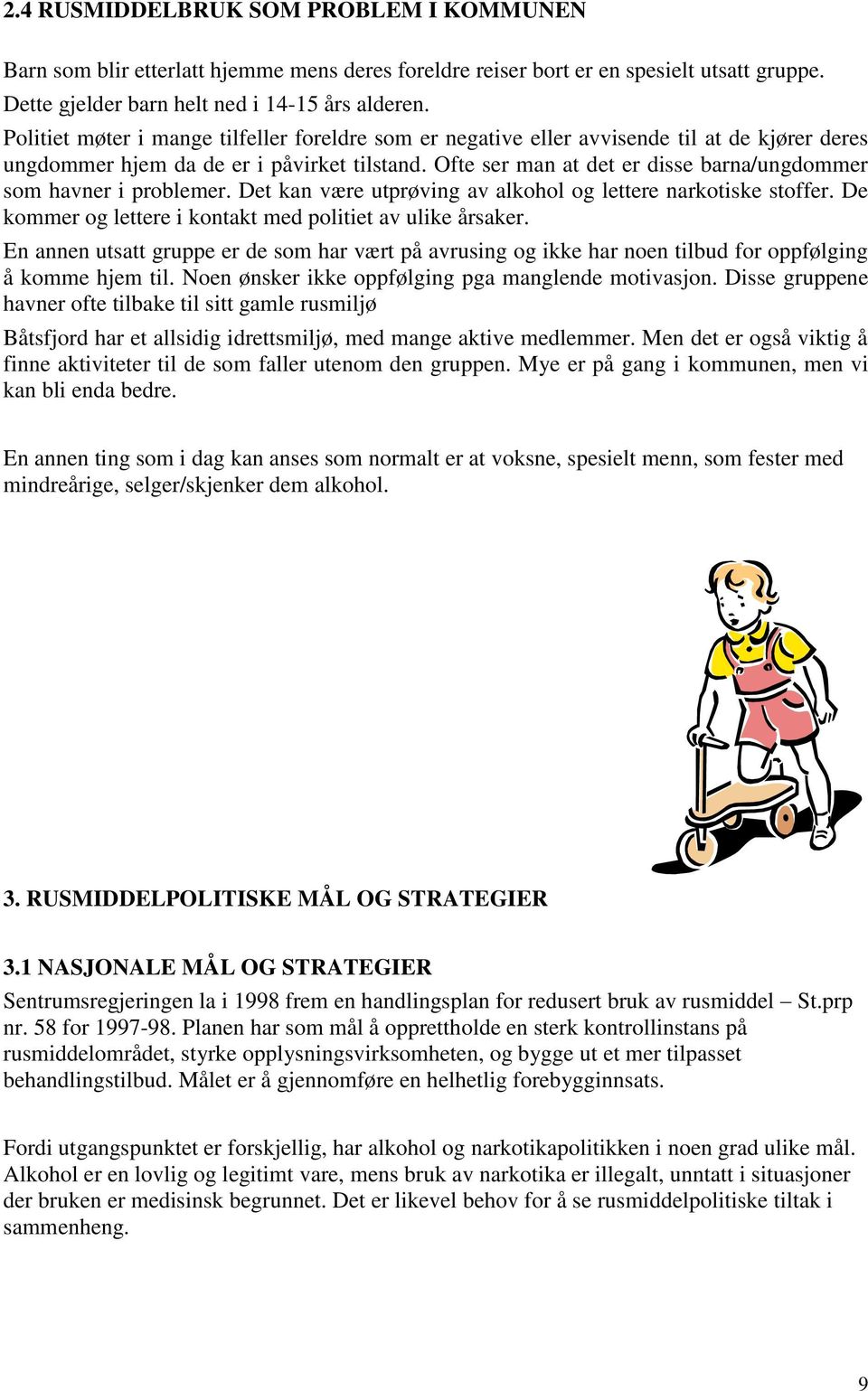 Ofte ser man at det er disse barna/ungdommer som havner i problemer. Det kan være utprøving av alkohol og lettere narkotiske stoffer. De kommer og lettere i kontakt med politiet av ulike årsaker.