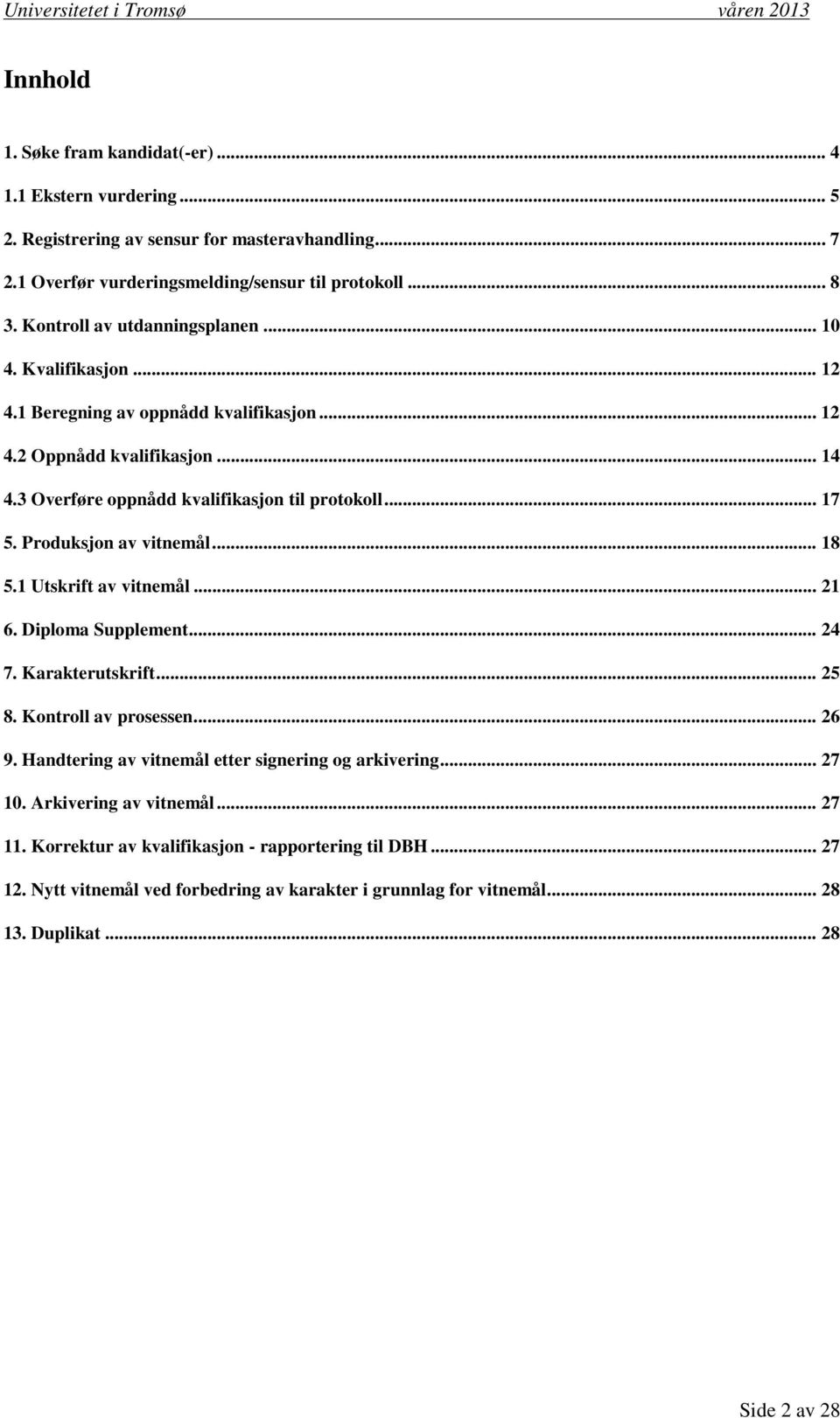 Produksjon av vitnemål... 18 5.1 Utskrift av vitnemål... 21 6. Diploma Supplement... 24 7. Karakterutskrift... 25 8. Kontroll av prosessen... 26 9.