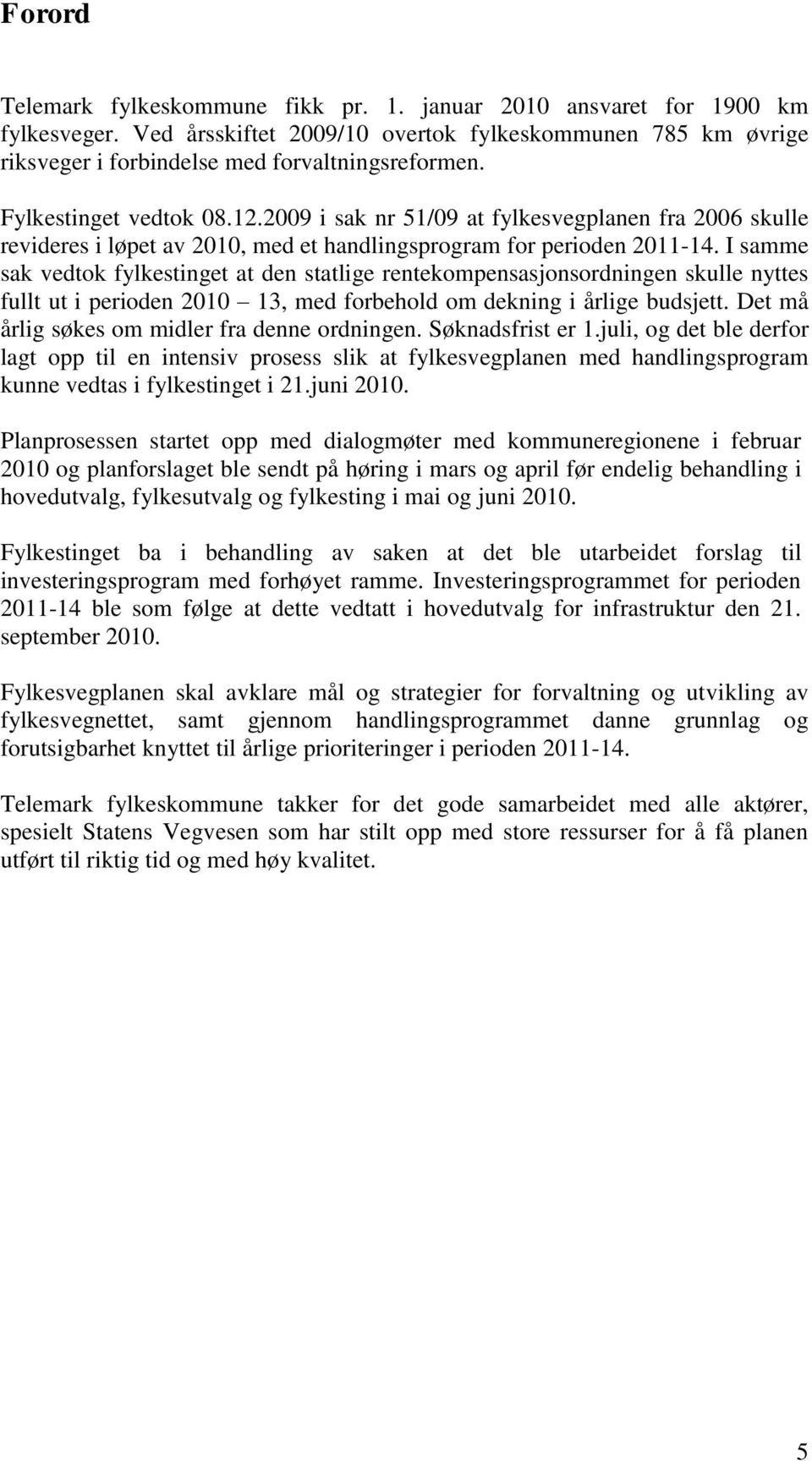 I samme sak vedtok fylkestinget at den statlige rentekompensasjonsordningen skulle nyttes fullt ut i perioden 2010 13, med forbehold om dekning i årlige budsjett.