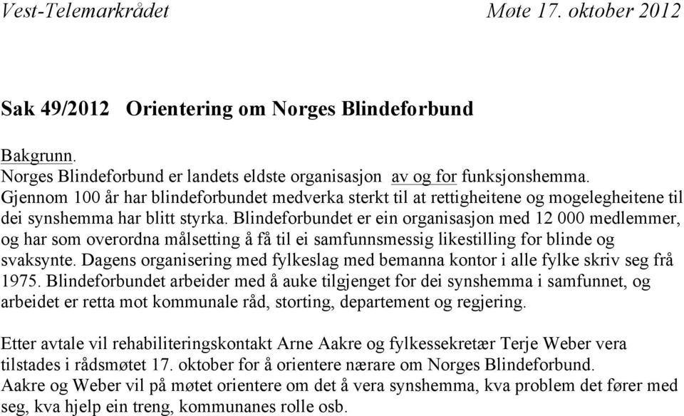 Blindeforbundet er ein organisasjon med 12 000 medlemmer, og har som overordna målsetting å få til ei samfunnsmessig likestilling for blinde og svaksynte.