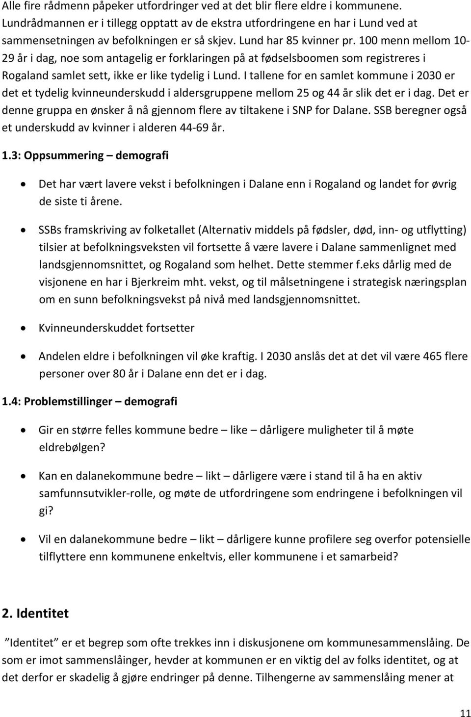 100 menn mellom 10 29 år i dag, noe som antagelig er forklaringen på at fødselsboomen som registreres i Rogaland samlet sett, ikke er like tydelig i Lund.