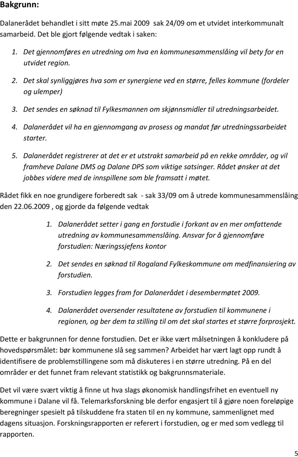 Det sendes en søknad til Fylkesmannen om skjønnsmidler til utredningsarbeidet. 4. Dalanerådet vil ha en gjennomgang av prosess og mandat før utredningssarbeidet starter. 5.