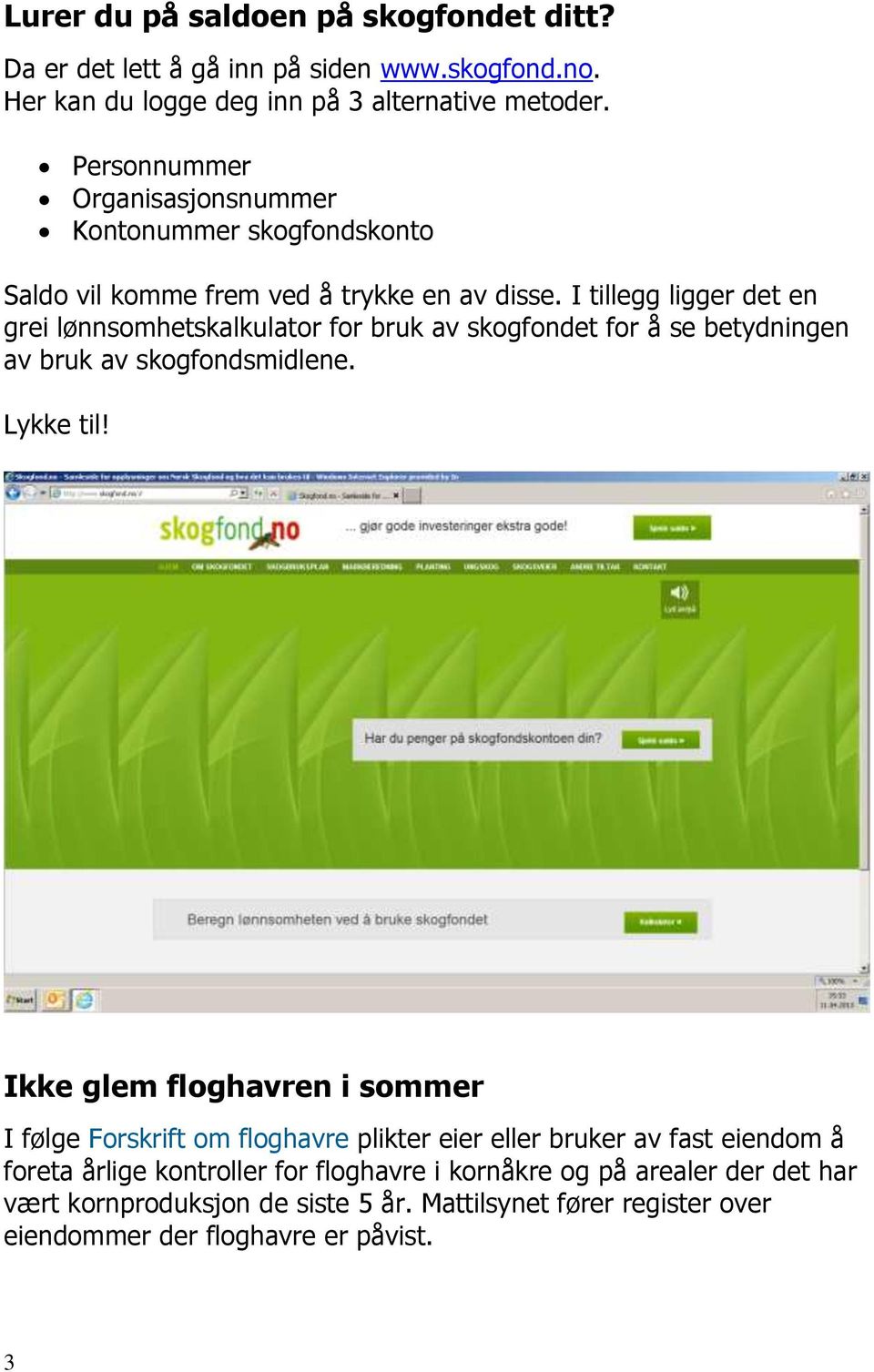 I tillegg ligger det en grei lønnsomhetskalkulator for bruk av skogfondet for å se betydningen av bruk av skogfondsmidlene. Lykke til!