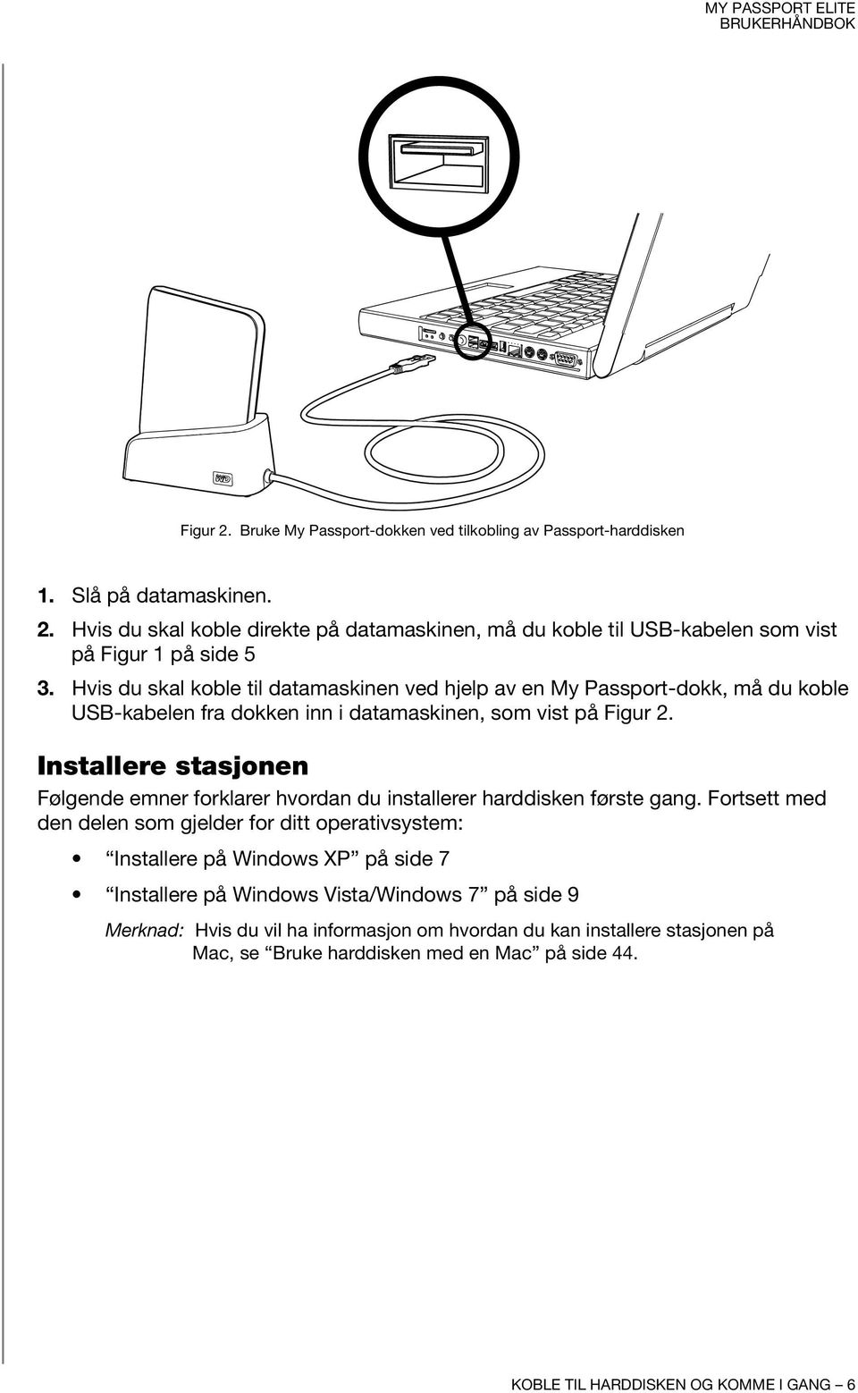 Installere stasjonen Følgende emner forklarer hvordan du installerer harddisken første gang.