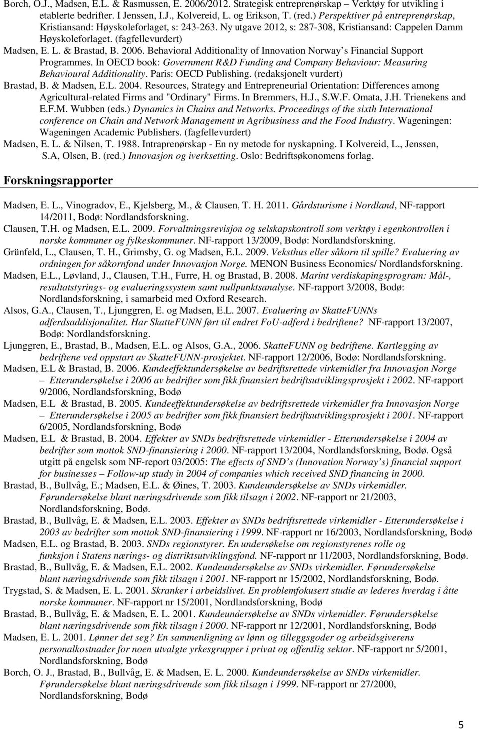 2006. Behavioral Additionality of Innovation Norway s Financial Support Programmes. In OECD book: Government R&D Funding and Company Behaviour: Measuring Behavioural Additionality.