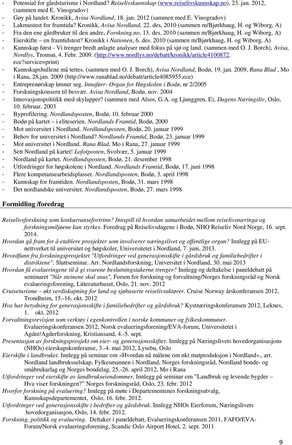 Kronikk i Nationen, 6. des. 2010 (sammen m/bjørkhaug, H. og Wiborg, A) - Kunnskap først - Vi trenger bredt anlagte analyser med fokus på sjø og land. (sammen med O. J.