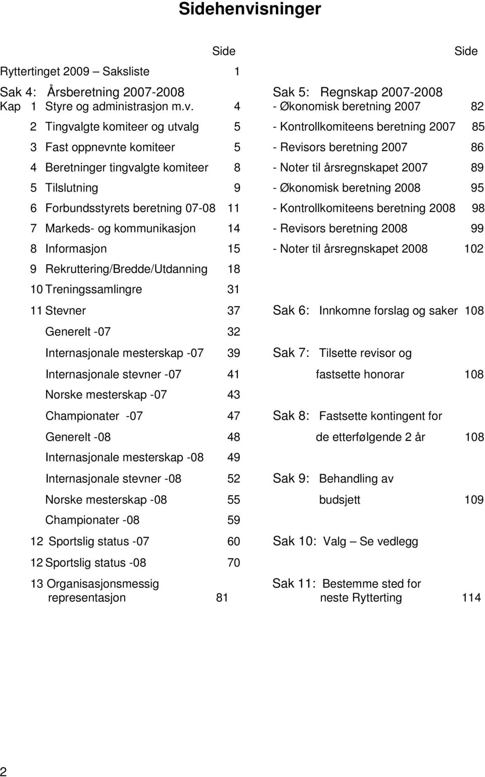 4 - Økonomisk beretning 2007 82 Side 2 Tingvalgte komiteer og utvalg 5 - Kontrollkomiteens beretning 2007 85 3 Fast oppnevnte komiteer 5 - Revisors beretning 2007 86 4 Beretninger tingvalgte komiteer