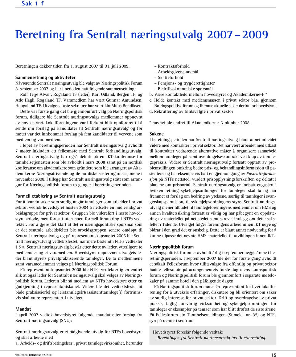 september 2007 og har i perioden hatt følgende sammensetning: Rolf Terje Alvær, Rogaland TF (leder), Kari Odland, Bergen TF, og Atle Hagli, Rogaland TF.