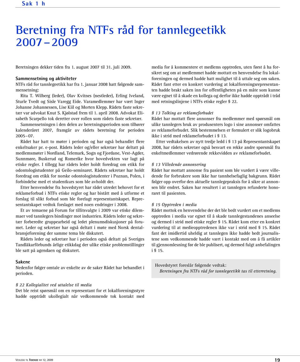 Varamedlemmer har vært Inger Johanne Johannessen, Lise Kiil og Morten Klepp. Rådets faste sekretær var advokat Knut S. Kjølstad frem til 1. april 2008.