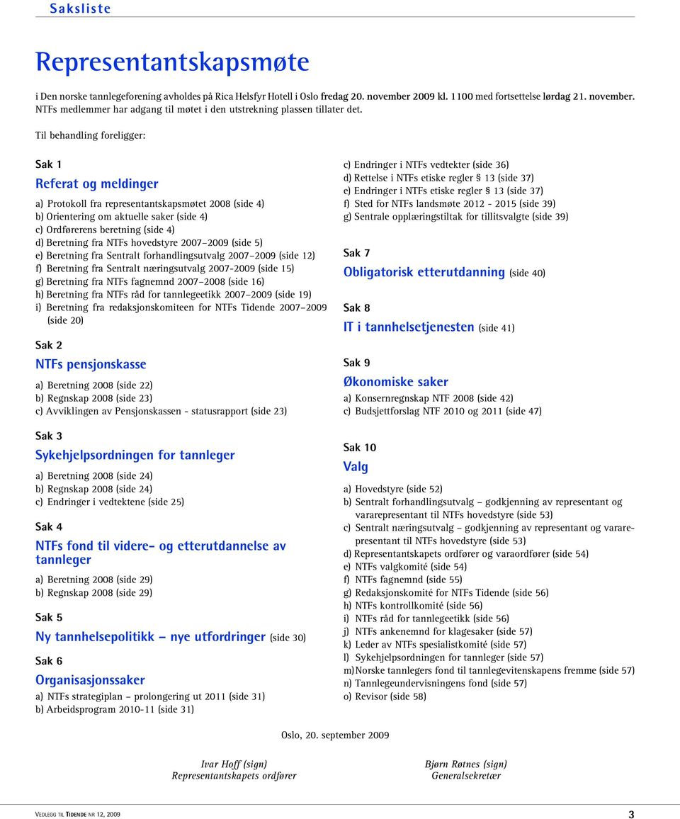 fra NTFs hovedstyre 2007 2009 (side 5) e) Beretning fra Sentralt forhandlingsutvalg 2007 2009 (side 12) f) Beretning fra Sentralt næringsutvalg 2007-2009 (side 15) g) Beretning fra NTFs fagnemnd 2007