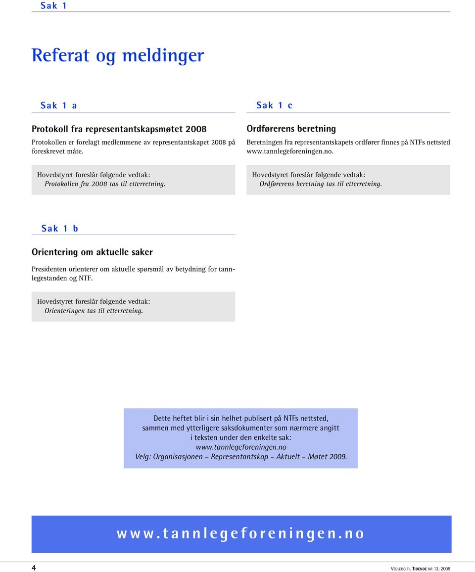 Hovedstyret foreslår følgende vedtak: Protokollen fra 2008 tas til etterretning. Hovedstyret foreslår følgende vedtak: Ordførerens beretning tas til etterretning.