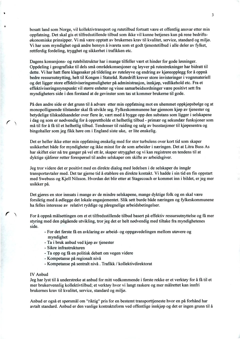 Vi har som myndighet også andre hensyn å ivareta som et godt tjenestetilbud i alle deler av ylket, retterdig ordeling, trygghet og sikkerhet i traikken etc.