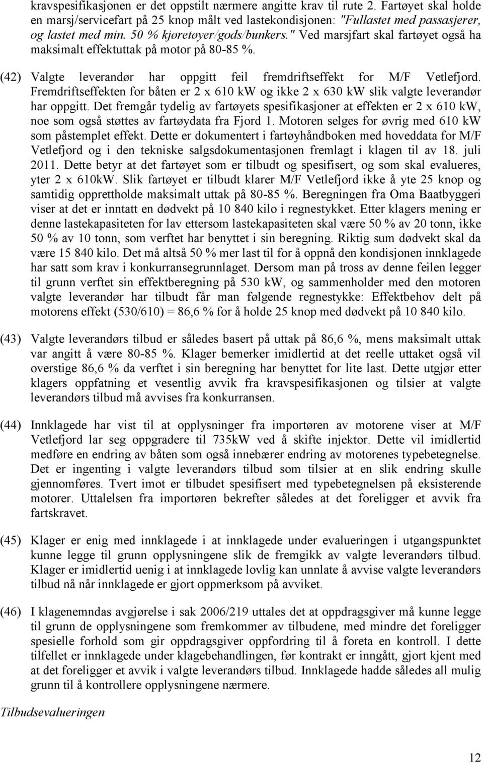 Fremdriftseffekten for båten er 2 x 610 kw og ikke 2 x 630 kw slik valgte leverandør har oppgitt.