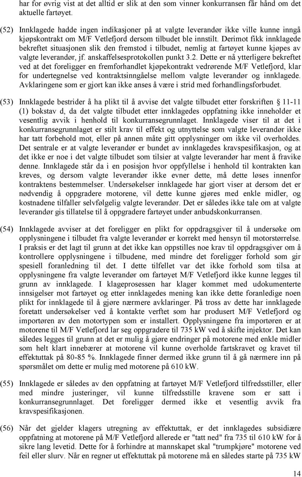 Derimot fikk innklagede bekreftet situasjonen slik den fremstod i tilbudet, nemlig at fartøyet kunne kjøpes av valgte leverandør, jf. anskaffelsesprotokollen punkt 3.2.