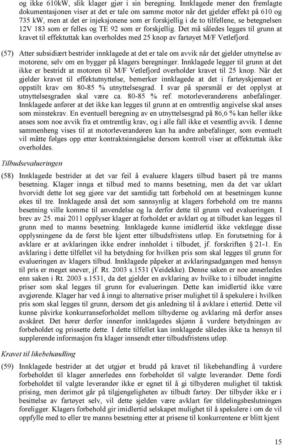 betegnelsen 12V 183 som er felles og TE 92 som er forskjellig. Det må således legges til grunn at kravet til effektuttak kan overholdes med 25 knop av fartøyet M/F Vetlefjord.