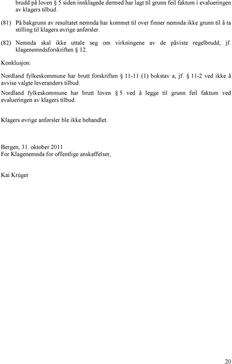 (82) Nemnda skal ikke uttale seg om virkningene av de påviste regelbrudd, jf. klagenemndsforskriften 12.