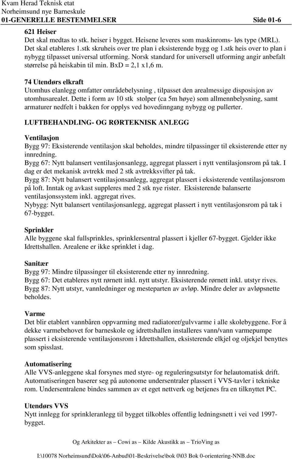 BxD = 2,1 x1,6 m. 74 Utendørs elkraft Utomhus elanlegg omfatter områdebelysning, tilpasset den arealmessige disposisjon av utomhusarealet.