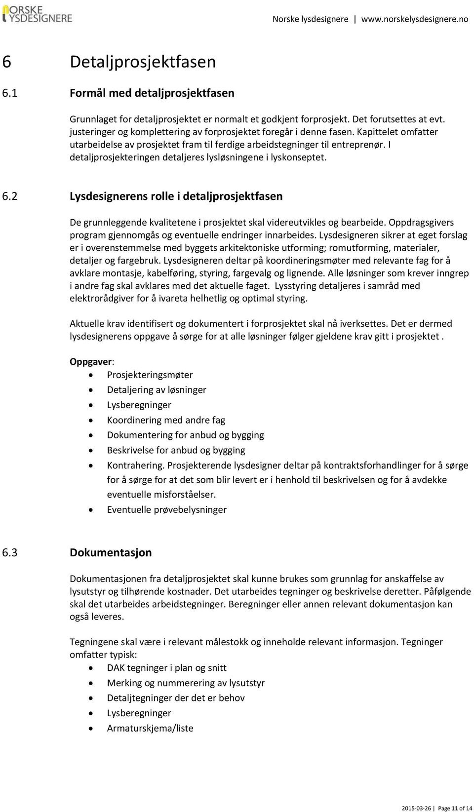 I detaljprosjekteringen detaljeres lysløsningene i lyskonseptet. 6.2 Lysdesignerens rolle i detaljprosjektfasen De grunnleggende kvalitetene i prosjektet skal videreutvikles og bearbeide.