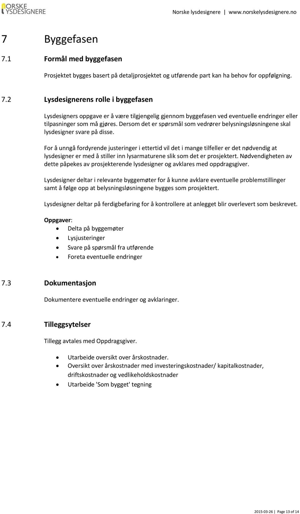 For å unngå fordyrende justeringer i ettertid vil det i mange tilfeller er det nødvendig at lysdesigner er med å stiller inn lysarmaturene slik som det er prosjektert.