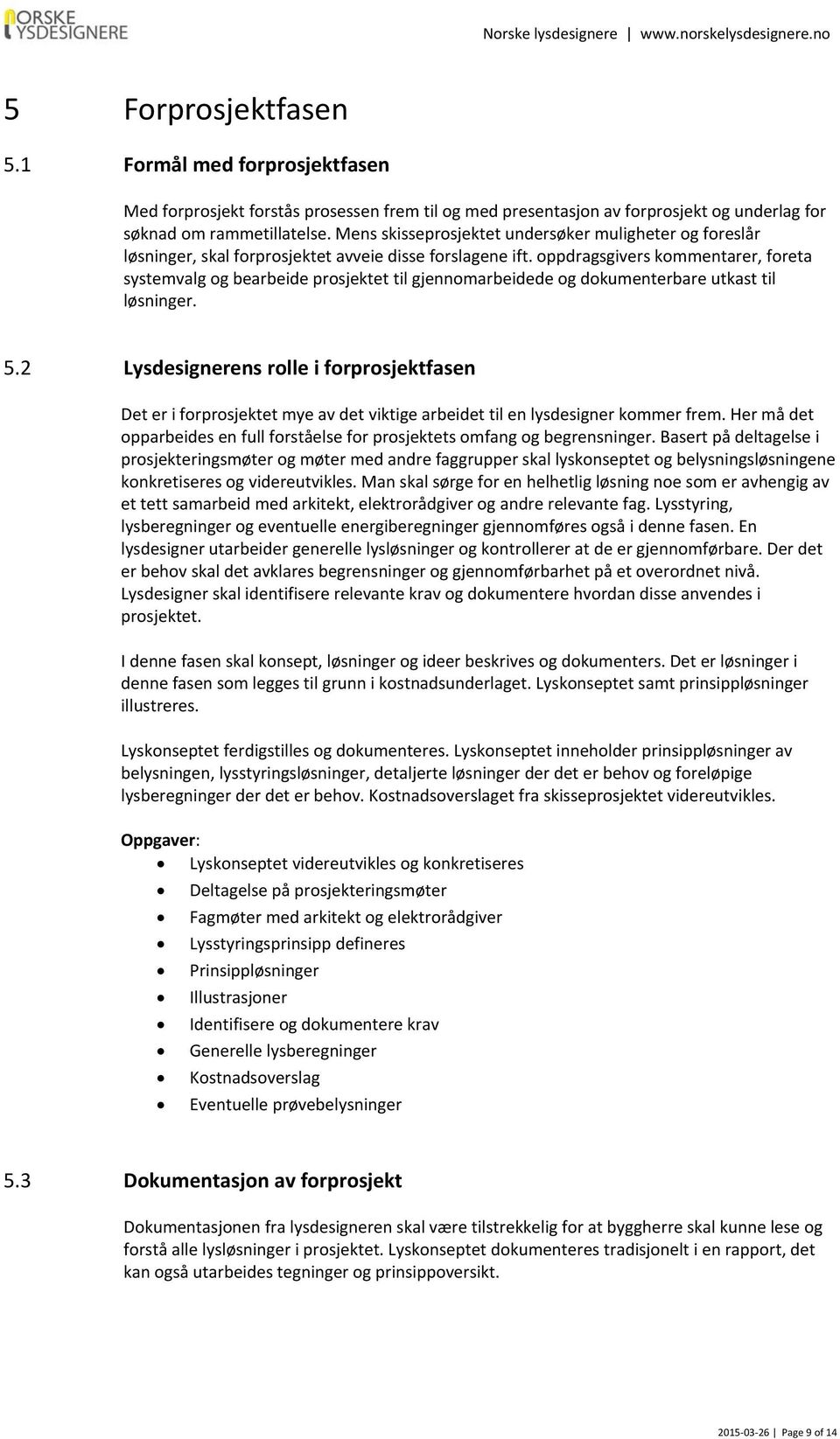 oppdragsgivers kommentarer, foreta systemvalg og bearbeide prosjektet til gjennomarbeidede og dokumenterbare utkast til løsninger. 5.