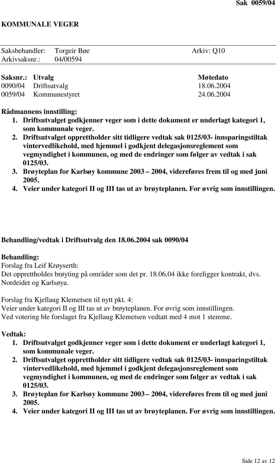 Driftsutvalget opprettholder sitt tidligere vedtak sak 0125/03- innsparingstiltak vintervedlikehold, med hjemmel i godkjent delegasjonsreglement som vegmyndighet i kommunen, og med de endringer som