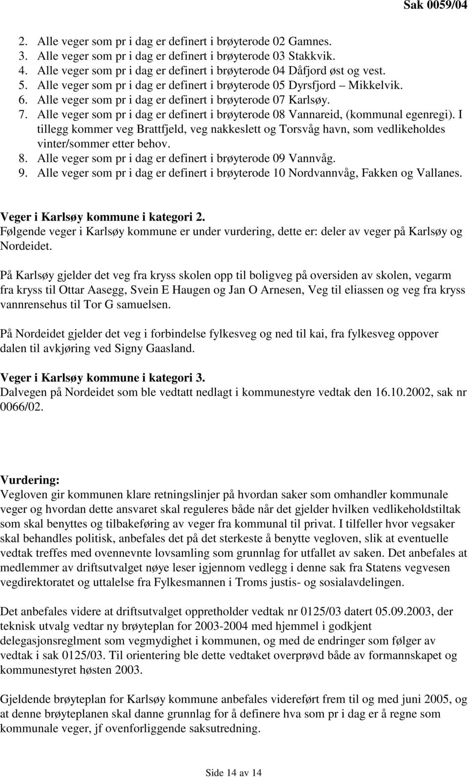 Alle veger som pr i dag er definert i brøyterode 07 Karlsøy. 7. Alle veger som pr i dag er definert i brøyterode 08 Vannareid, (kommunal egenregi).