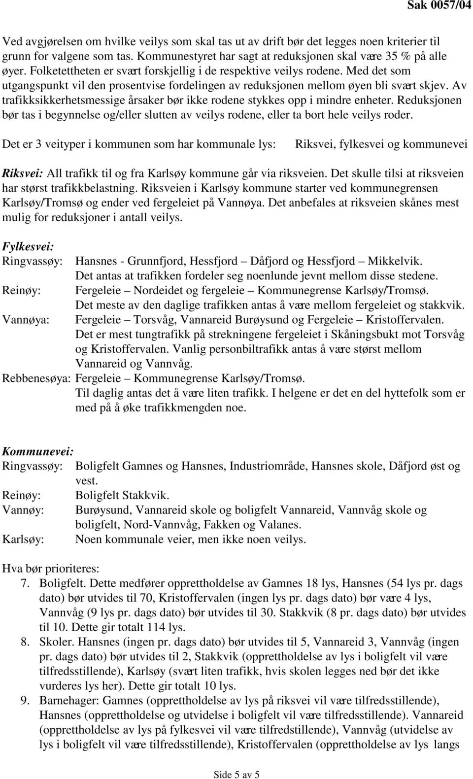 Av trafikksikkerhetsmessige årsaker bør ikke rodene stykkes opp i mindre enheter. Reduksjonen bør tas i begynnelse og/eller slutten av veilys rodene, eller ta bort hele veilys roder.